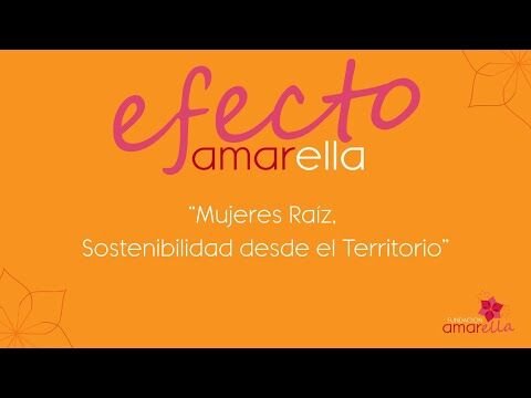El Efecto Amarella: "Mujeres Raíz, sostenibilidad desde el Territorio"